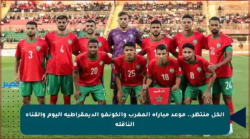 الكل منتظر.. موعد مباراة المغرب والكونغو الديمقراطية اليوم والقناة الناقلة
